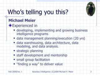Who’s telling you this? Michael Meier   Experienced in developing, implementing and growing business intelligence programs data management planning/execution (20 yrs) data warehousing, data architecture, data modeling, and data analysis.   strategic planning staff development and mentorship small group facilitation “ finding a way” to deliver value 