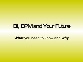 BI, BPM and Your Future What  you need to know and  why 