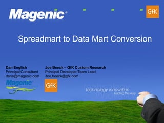 Spreadmart to Data Mart Conversion


                       Joe Beeck – GfK Custom Research
Dan English
Principal Consultant   Principal Developer/Team Lead
dane@magenic.com       Joe.beeck@gfk.com
 
