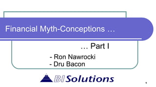 Financial Myth-Conceptions … …  Part I - Ron Nawrocki - Dru Bacon 