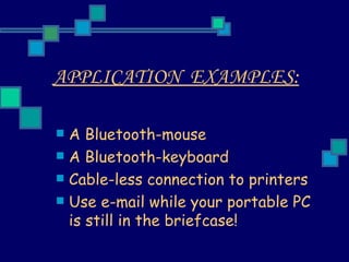 APPLICATION  EXAMPLES:   A Bluetooth-mouse  A Bluetooth-keyboard  Cable-less connection to printers  Use e-mail while your portable PC is still in the briefcase!  