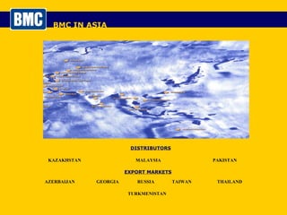 BMC IN ASIA EXPORT MARKETS DISTRIBUTORS KAZAKHSTAN MALAYSIA PAKISTAN AZERBAIJAN GEORGIA RUSSIA TAIWAN THAILAND TURKMENISTAN 
