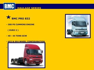 HAULAGE SERIES BMC PRO 832 - 300 PS CUMMINS ENGINE  ( EURO 2 ) - 40 - 44 TONS GCW - 4X2 & 6X4 WHEEL CONFIGURATION - TRACTIVE UNIT 