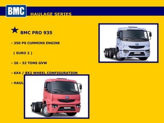 HAULAGE SERIES BMC PRO 935 - 350 PS CUMMINS ENGINE  ( EURO 2 ) - 26 - 32 TONS GVW - 6X4 / 8X2 WHEEL CONFIGURATION - HAULAGE CHASSIS 