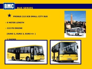 BUS SERIES PROBUS 215 SCB SMALL CITY BUS - 9 METER LENGTH - 215 PS ENGINE  (EURO 2, EURO 3, EURO 4+ ) - 2 DOORS  - 35+1 SEATS 