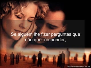 Se alguem lhe fizer perguntas que não quer responder, 