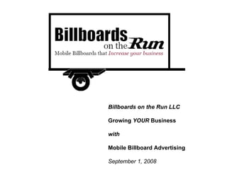 Billboards on the Run LLC Growing  YOUR  Business  with Mobile Billboard Advertising  September 1, 2008 