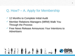Q. How? – A. Apply for Membership 12 Months to Complete Initial Audit Member Relations Managers (MRM) Walk You Through the Process Free News Release Announces Your Intentions to Advertisers 