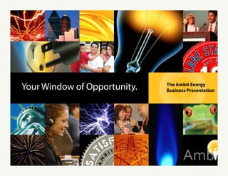 Your Window of Opportunity. The Ambit Energy
Business Presentation
 