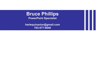 Bruce Phillips PowerPoint Specialist [email_address] 703-577-0640 