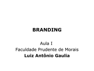 BRANDING Aula I  Faculdade Prudente de Morais Luiz Antônio Gaulia 