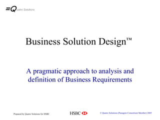 Business Solution Design ™ A pragmatic approach to analysis and definition of Business Requirements © Quatro Solutions (Panagem Consortium Member) 2005 uatro Solutions 