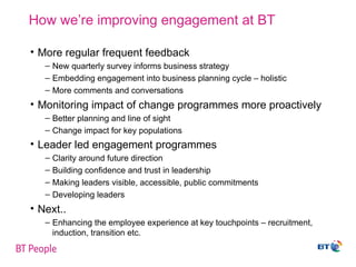How we’re improving engagement at BT <ul><li>More regular frequent feedback   </li></ul><ul><ul><li>New quarterly survey i...
