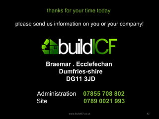 thanks for your time today  please send us information on you or your company!   www.BuildICF.co.uk Braemar . Ecclefechan  Dumfries-shire DG11 3JD Administration  07855 708 802 Site   0789 0021 993 