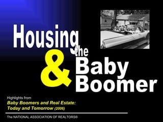 Highlights from Baby Boomers and Real Estate:  Today and Tomorrow  (2006) The NATIONAL ASSOCIATION OF REALTORS® & Housing  Baby the Boomer 