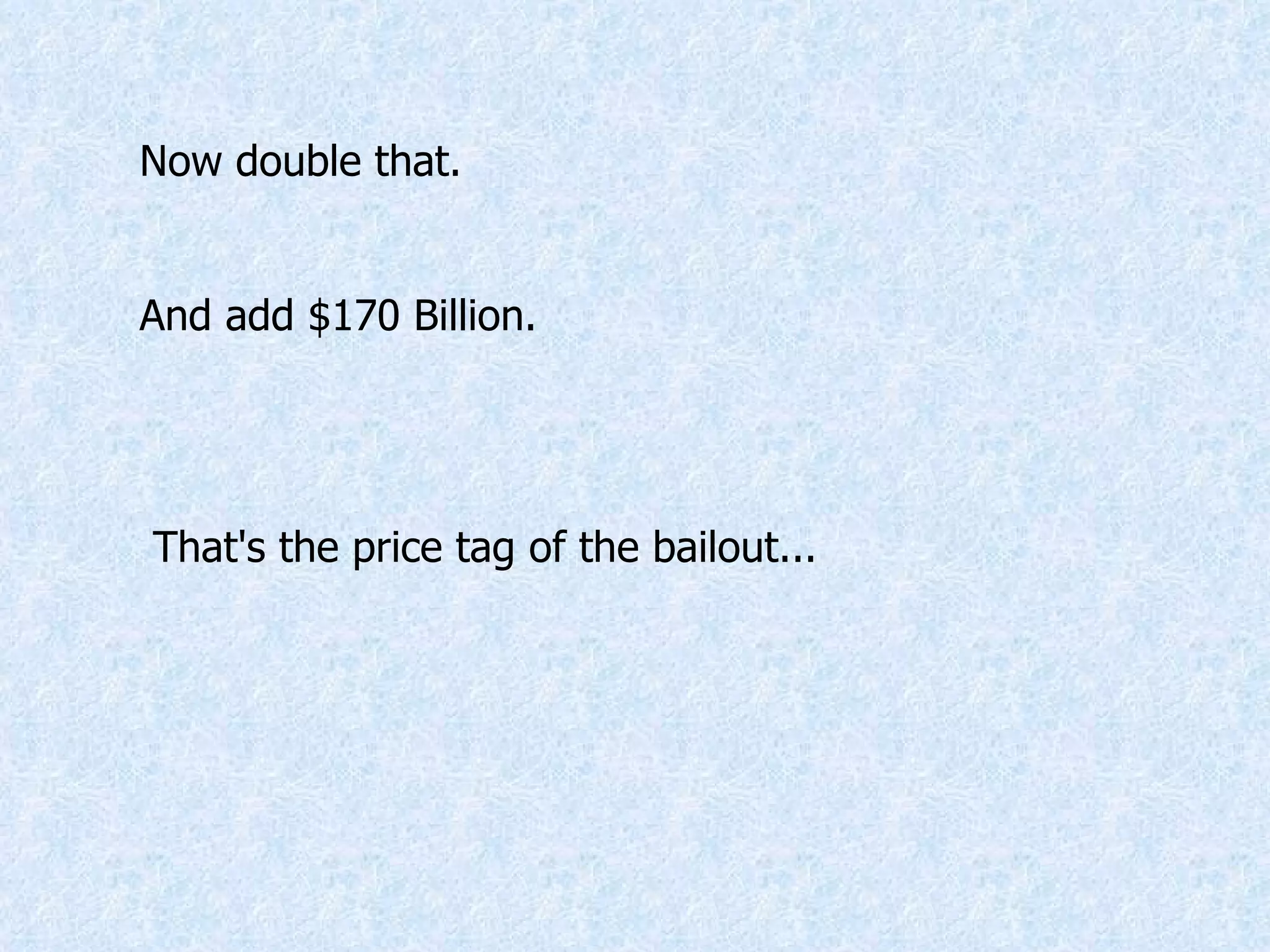 Now double that.  And add $170 Billion. That's the price tag of the bailout... 