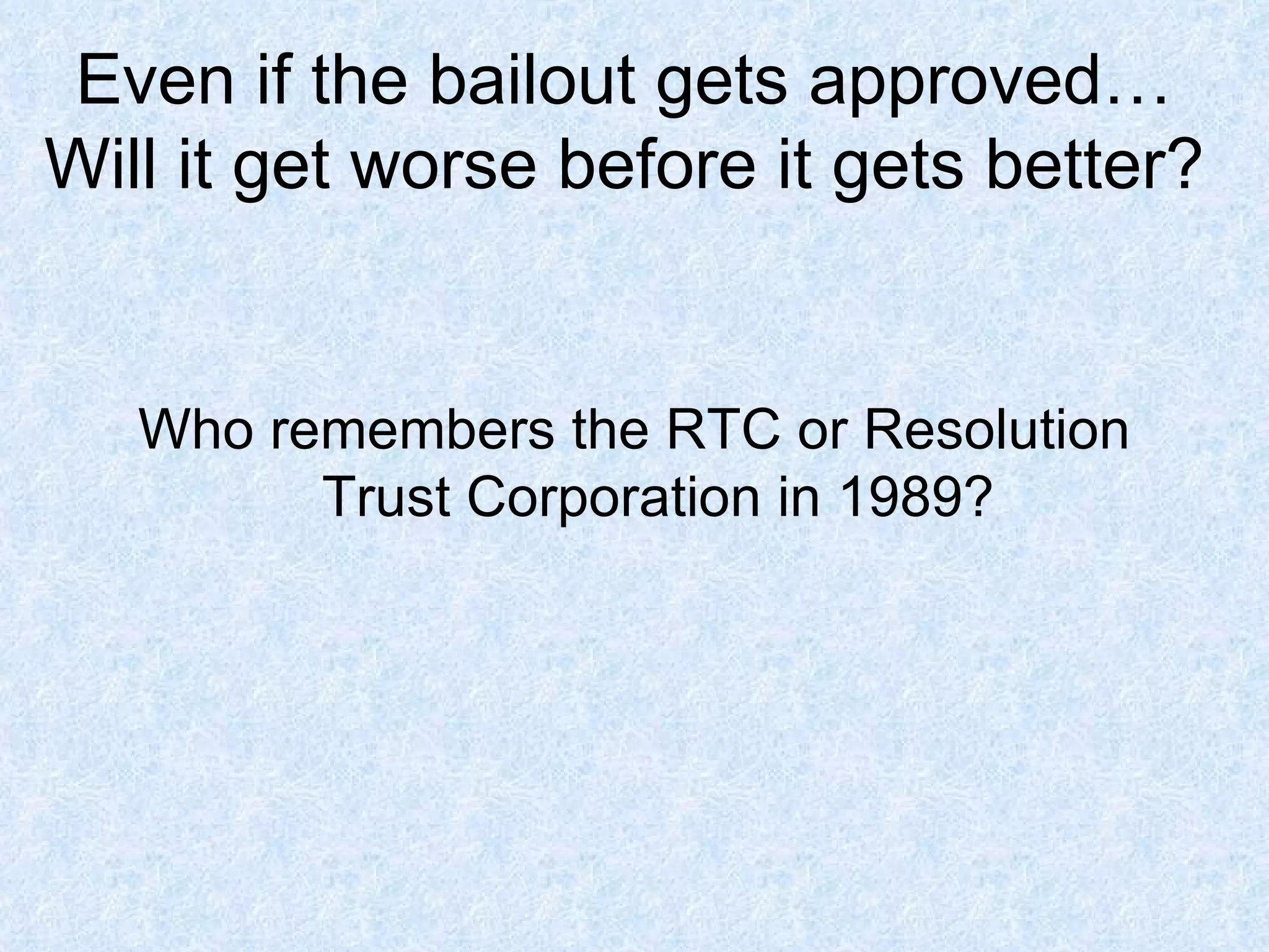 Even if the bailout gets approved… Will it get worse before it gets better? Who remembers the RTC or Resolution Trust Corporation in 1989? 