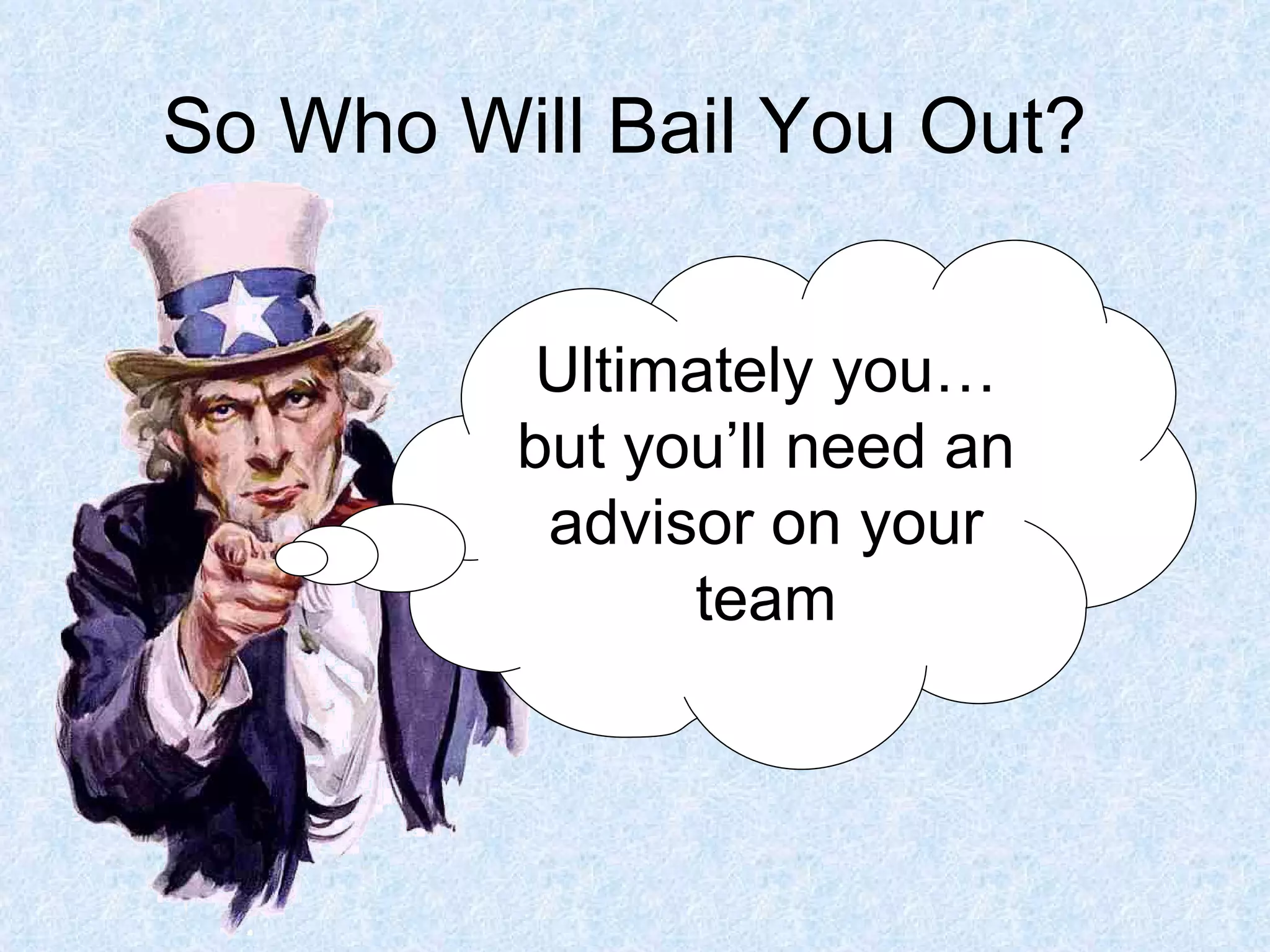 So Who Will Bail You Out? Ultimately you…but you’ll need an advisor on your team 