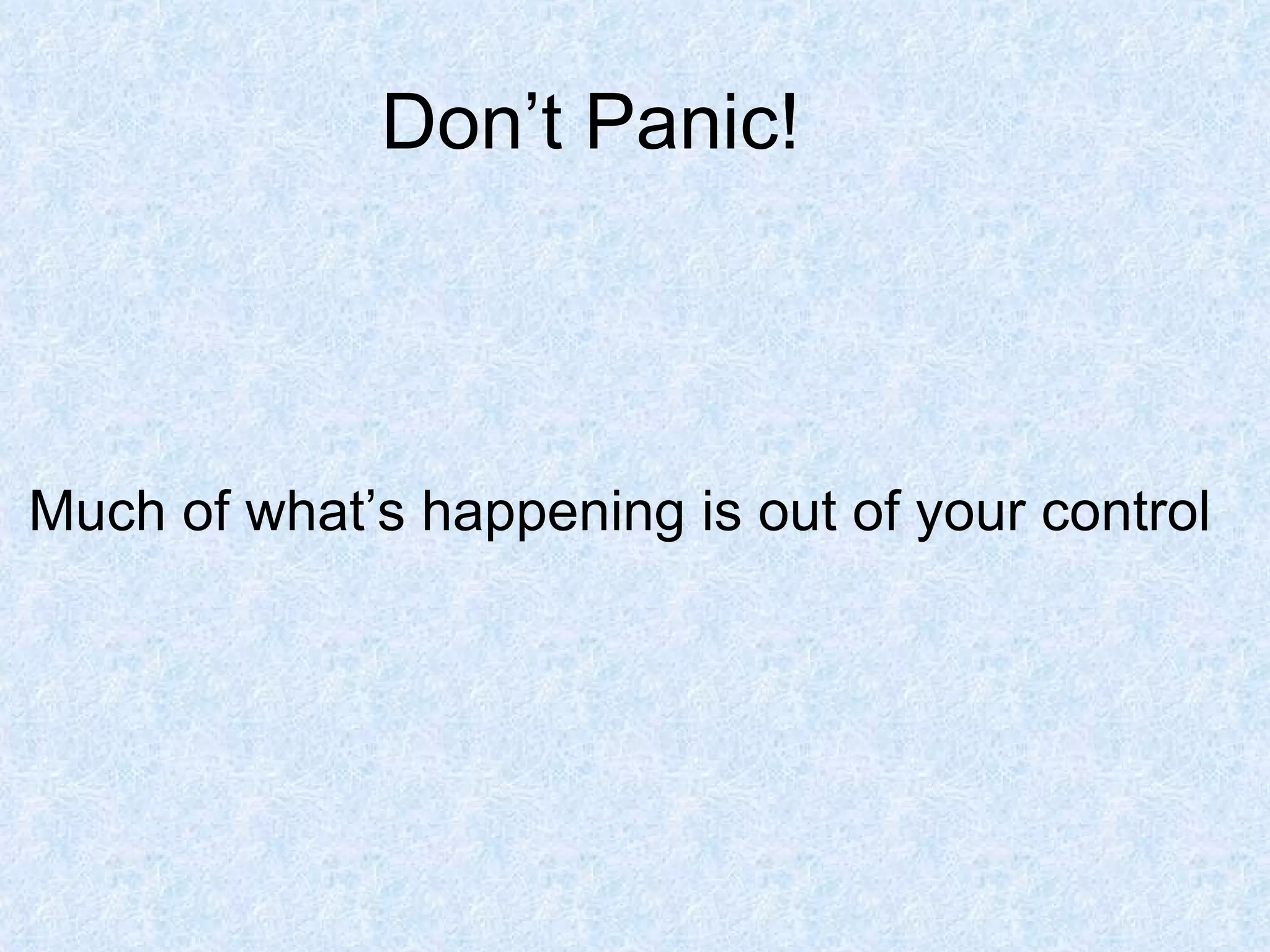 Don’t Panic! Much of what’s happening is out of your control 