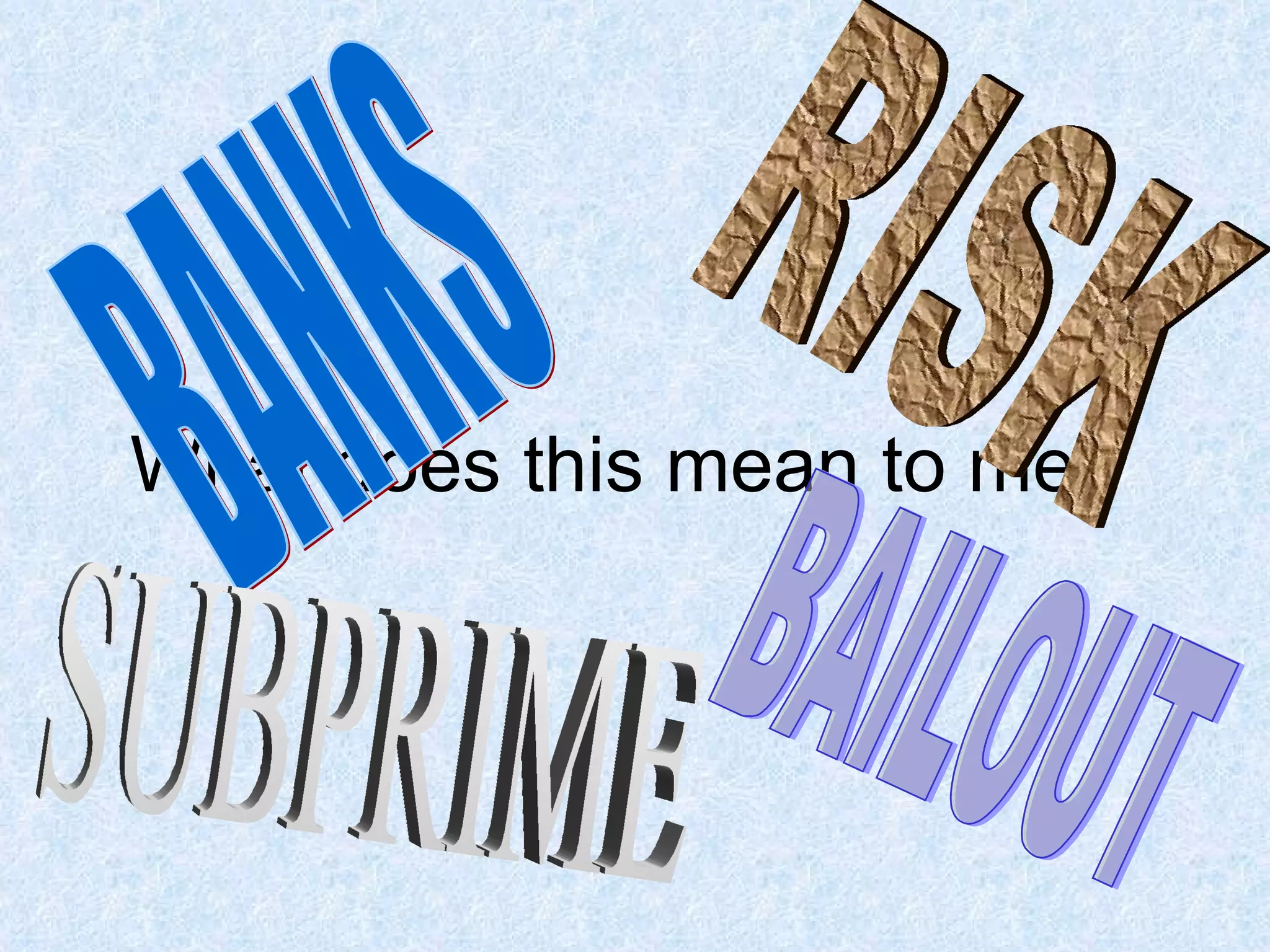 What does this mean to me? BANKS BAILOUT SUBPRIME RISK 