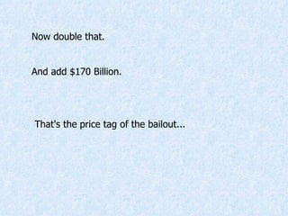 Now double that.  And add $170 Billion. That's the price tag of the bailout... 