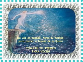 De vez en cuando, toma tu tiempo  para correr a través de la lluvia: TÓMATE TU TIEMPO PARA VIVIR! 