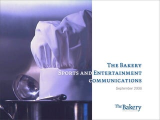 The Bakery
Sports and Entertainment
         communications
                 September 2008
 