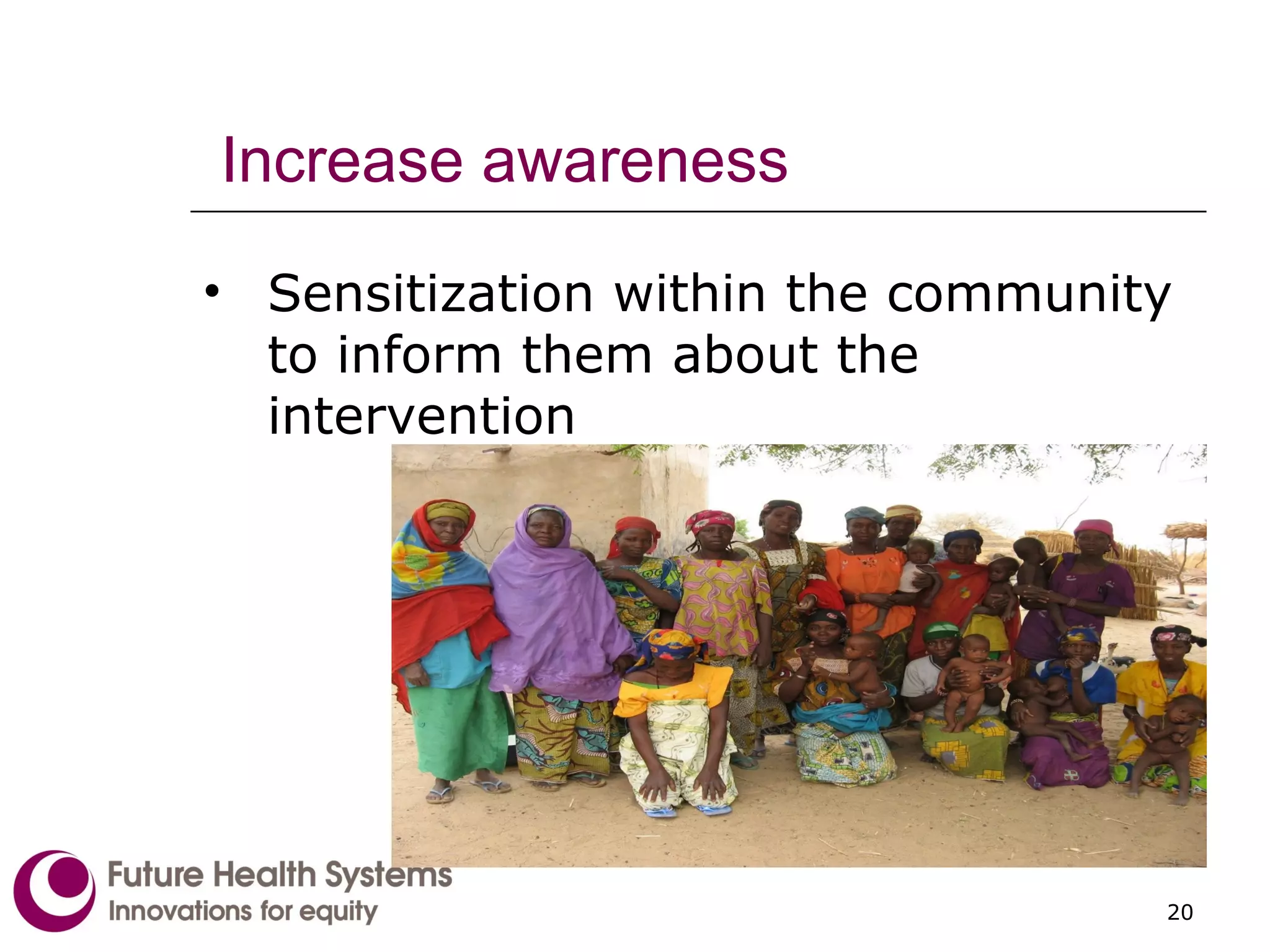 Increase awareness Sensitization within the community to inform them about the intervention 