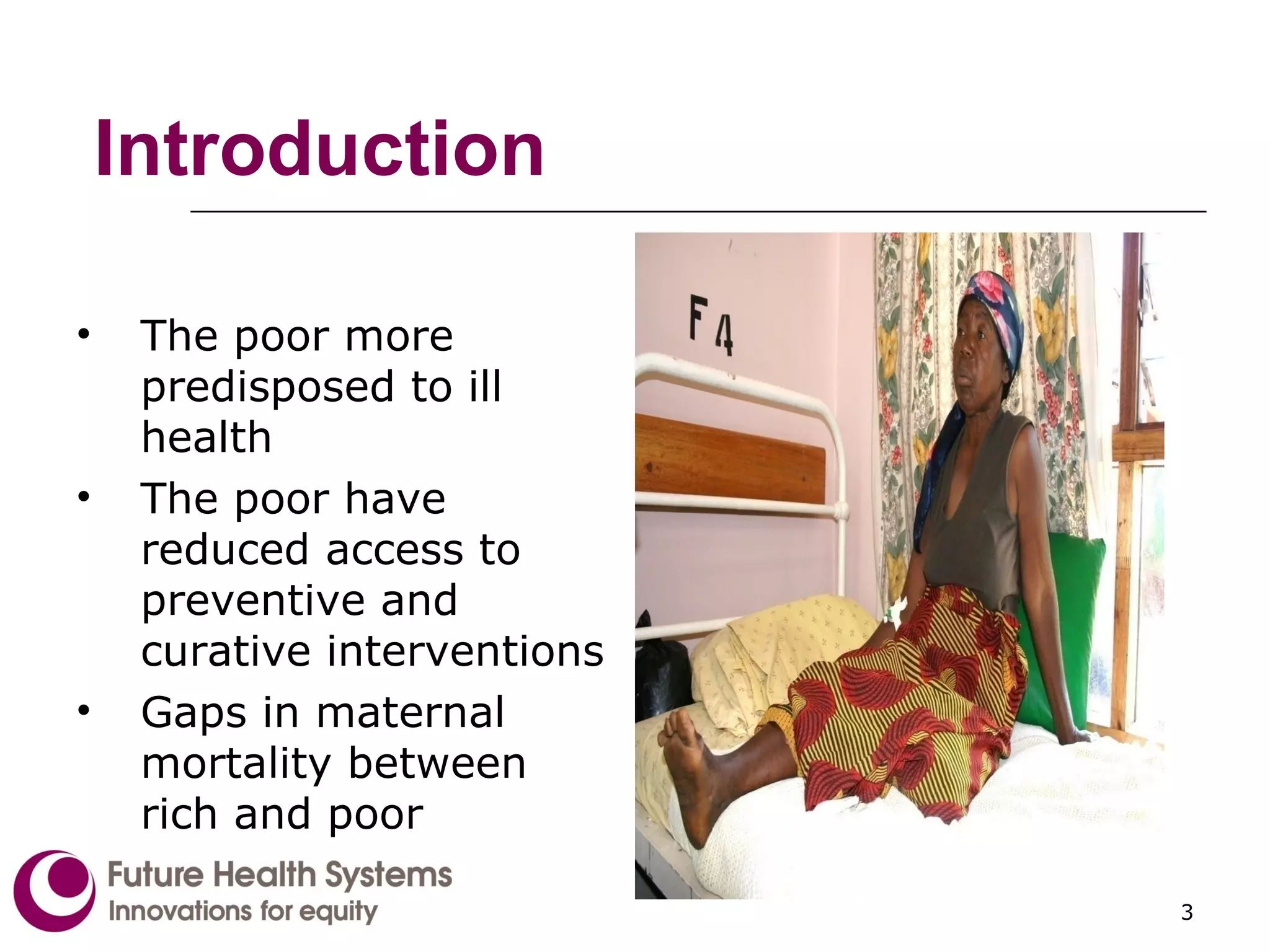 Introduction  The poor more predisposed to ill health The poor have reduced access to preventive and curative interventions Gaps in maternal mortality between rich and poor 