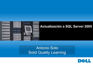 Actualización a SQL Server 2005 Antonio Soto Solid Quality Learning 