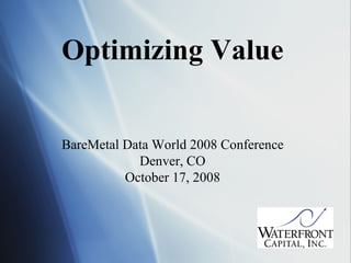 Optimizing Value BareMetal Data World 2008 Conference Denver, CO October 17, 2008 