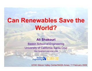 A. Shakouri 2/11/2009




Can Renewables Save the
        World?
               Ali Shakouri
       Baskin School of Engineering
     University of California Santa Cruz
            http://quantum.soe.ucsc.edu/




          UCSC Silicon Valley Center/NASA Ames; 11 February 20091
 