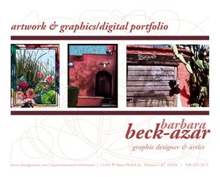artwork & graphics/digital portfolio




                                                                                barbara
                                                             beck-azar
                                                                 graphic designer & artist

www.Amalgamarts.com | www.artwanted.com/rasama | 11434 W Stone Hearth St., Marana • AZ 85658 | 520-331-3471
 