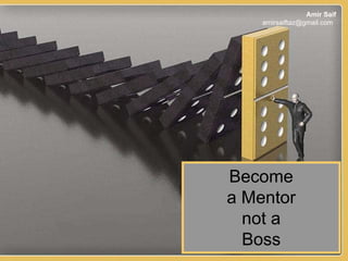 Amir Saif
    amirsaiftaz@gmail.com




Become
a Mentor
  not a
  Boss                1
 