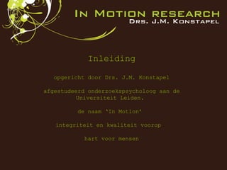 Inleiding opgericht door Drs. J.M. Konstapel afgestudeerd onderzoekspsycholoog aan de Universiteit Leiden.  de naam ‘In Motion’  integriteit en kwaliteit voorop  hart voor mensen 