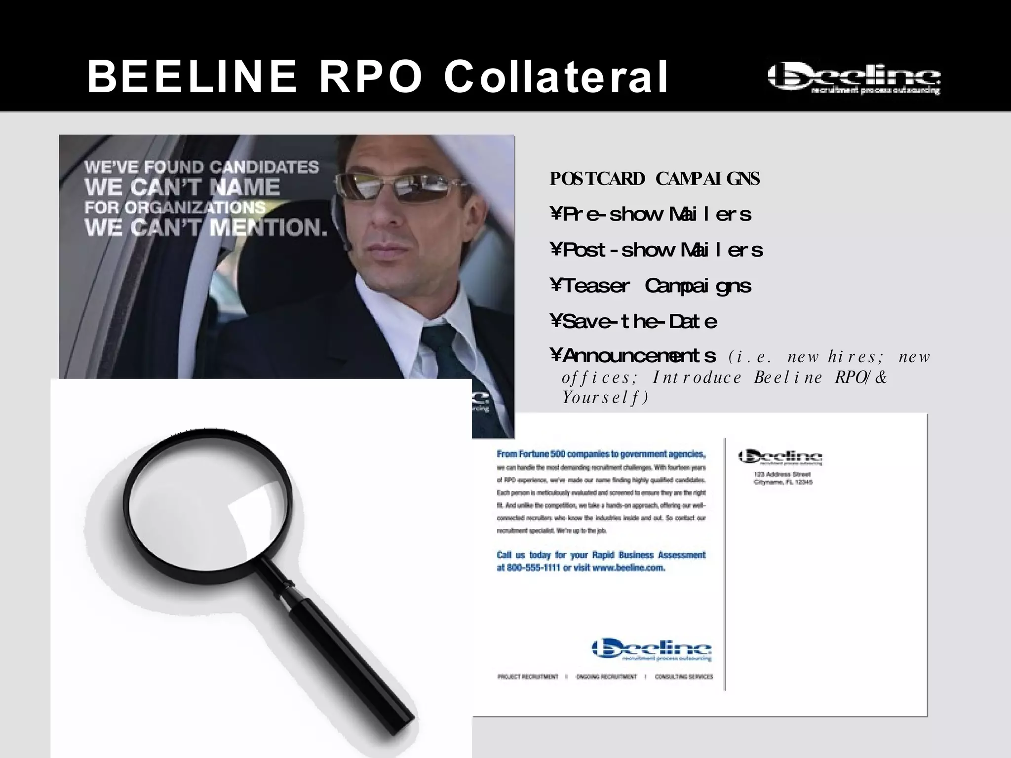BEELINE RPO Collateral POSTCARD CAMPAIGNS Pre-show Mailers  Post-show Mailers Teaser Campaigns Save-the-Date Announcements  (i.e. new hires; new offices; Introduce Beeline RPO/& Yourself) 