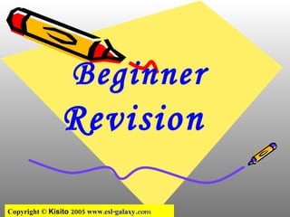 Beginner  Revision     Copyright ©  Kisito   2005  www.esl-galaxy .com   