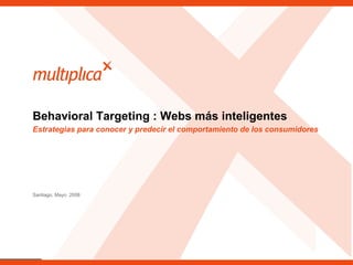 Estrategias para conocer y predecir el comportamiento de los consumidores Behavioral Targeting : Webs más inteligentes Santiago, Mayo  2008 