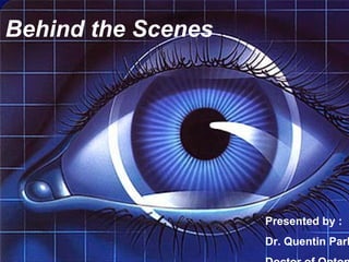 Behind the Scenes Presented by : Dr. Quentin Park Doctor of Optometry 