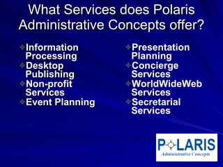 What Services does Polaris Administrative Concepts offer? Information  Processing Desktop  Publishing Non-profit  Services Event Planning Presentation  Planning Concierge  Services WorldWideWeb  Services Secretarial  Services 