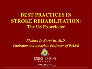 BEST PRACTICES IN STROKE REHABILITATION: The US Experience Richard D. Zorowitz, M.D. Chairman and Associate Professor of PM&R 