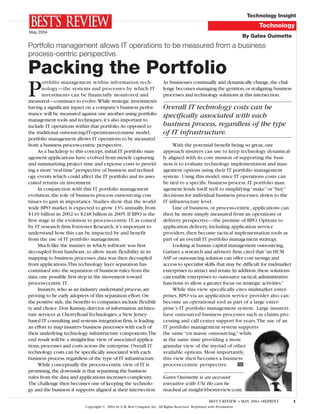 Technology Insight
                                                                                                                               Technology
May 2004
                                                                                                                          By Gates Ouimette
Portfolio management allows IT operations to be measured from a business
process-centric perspective.

Packing the Portfolio
P
        ortfolio management within information tech-                       As businesses continually and dynamically change, the chal-
        nology—the systems and processes by which IT                       lenge becomes managing the gyration, or realigning business
        investments can be financially monitored and                       processes and technology solutions at this intersection.
measured—continues to evolve.While strategic investments
                                                                           Overall IT technology costs can be
having a significant inpact on a company’s business perfor-
mance will be measured against one another using portfolio                 specifically associated with each
management tools and techniques, it’s also important to
                                                                           business process, regardless of the type
include IT operations within that portfolio.As opposed to
                                                                           of IT infrastructure.
the traditional outsourcing-IT-operations-en-masse model,
portfolio management allows IT operations to be measured
from a business process-centric perspective.                                    With the potential benefit being so great, one
     As a backdrop to this concept, initial IT portfolio man-              approach insurers can use to keep technology dynamical-
agement applications have evolved from merely capturing                    ly aligned with its core mission of supporting the busi-
and summarizing project time and expense costs to provid-                  ness is to evaluate technology implementation and man-
ing a more “real-time” perspective of business and technol-                agement options using their IT portfolio management
ogy events which could affect the IT portfolio and its asso-               system. Using this model, since IT operations costs can
ciated returns on investment.                                              be tied to a specific business process, IT portfolio man-
     In conjunction with this IT portfolio management                      agement lends itself well to simplifying “make” or “buy”
evolution, the role of business process outsourcing con-                   decisions for individual business processes, down to the
tinues to gain in importance. Studies show that the world-                 IT infrastructure level.
wide BPO market is expected to grow 13% annually, from                          Line of business, or process-centric, applications can
$110 billion in 2002 to $248 billion in 2005. If BPO is the                then be more simply measured from an operations or
first stage in the evolution to process-centric IT, as coined              delivery perspective—the premise of BPO. Options to
by IT research firm Forrester Research, it’s important to                  application delivery, including application service
understand how this can be impacted by and benefit                         providers, then become tactical implementation tools as
from the use of IT portfolio management.                                   part of an overall IT portfolio management strategy.
     Much like the manner in which software was first                           Looking at human capital management outsourcing,
decoupled from hardware, to allow more flexibility in its                  Gartner, a research and advisory firm, cited that “an HCM
mapping to business processes, data was then decoupled                     ASP or outsourcing solution can offer cost savings and
from applications.This technology layer separation has                     access to specialist skills that may be difficult for midmarket
continued into the separation of business rules from the                   enterprises to attract and retain. In addition, these solutions
data, one possible first step in the movement toward                       can enable enterprises to outsource tactical, administrative
process-centric IT.                                                        functions to allow a greater focus on strategic activities.”
     Insurers, who as an industry understand process, are                       While this view specifically cites midmarket enter-
proving to be early adopters of this separation effort. On                 prises, BPO via an application service provider also can
the positive side, the benefits to companies include flexibili-            become an operational tool as part of a large enter-
ty and choice. Don Ramsay, director of information architec-               prise’s IT portfolio management system. Large insurers
ture services at CherryRoad Technologies, a New Jersey-                    have outsourced business processes such as claims pro-
based IT consulting and systems integration firm, is leading               cessing and call center support for years.The use of an
an effort to map insurers’ business processes with each of                 IT portfolio management system supports
their underlying technology infrastructure components.The                  the same “en masse outsourcing,” while
end result will be a straight-line view of associated applica-             at the same time providing a more
tions, processes and costs across the enterprise. Overall IT               granular view of the myriad of other
technology costs can be specifically associated with each                  available options. Most importantly,
business process, regardless of the type of IT infrastructure.             this view then becomes a business
     While conceptually the process-centric view of IT is                  process-centric perspective.          BR
promising, the downside is that separating the business
rules from the data and applications increases complexity.                 Gates Ouimette is an account
The challenge then becomes one of keeping the technolo-                    executive with USi. He can be
gy and the business it supports aligned at their intersection.             reached at insight@bestreview.com.

                                                                                                                                              1
                                                                                                       BEST’S REVIEW • MAY 2004 •REPRINT
                            Copyright © 2004 by A.M. Best Company, Inc. All Rights Reserved. Reprinted with Permission.
 