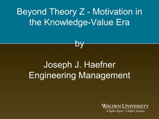 Beyond Theory Z - Motivation in
  the Knowledge-Value Era

              by

     Joseph J. Haefner
  Engineering Management
 