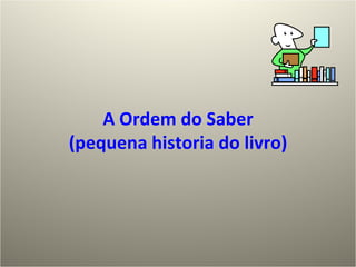 A Ordem do Saber (pequena historia do livro) 
