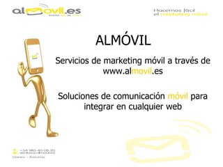 ALMÓVIL
Servicios de marketing móvil a través de
             www.almovil.es

Soluciones de comunicación móvil para
       integrar en cualquier web
 