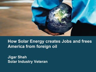How Solar Energy creates Jobs and frees America from foreign oil Jigar Shah Solar Industry Veteran 