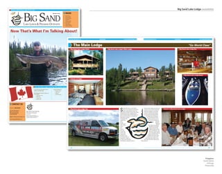 Big Sand Lake Lodge newsletter
    Canada’s Best Fishing Lodge Of The Year!
info@bigsandlakelodge.com                                                                                                           2009 Newsletter
                                                                                                                           www.bigsandlakelodge.com
                                                                          1-800-348-5824




                             Big Sand
                                                                                                                           INSIDE
                                                                                           Manitoba, Canada

                                                                                                                           Daily Fly-Outs
                                                                                                                       2
                                                                                                                           Evening Fishing
                                                                                                                       2
                                                                                                                           Guest Comments
                                                                                                                       2
                                                                                                                           Lodge News
                                                                                                                       3
                                                                                                                           The Main Lodge
                                                                                                                       4
                                                                                                                           Moose Hunting
                                                                                                                       6

                             Lake Lodge & Premier outPoStS                                                                 Bear Hunting
                                                                                                                       6
                                                                                                                           Remote Outposts
                                                                                                                       7
                                                                                                                           Booking Information
                                                                                                                       8




 Now That’s What I’m Talking About!
                                                                                                                                    info@bigsandlakelodge.com                                                                                                    info@bigsandlakelodge.com
                                                                                                                                                                                                                www.bigsandlakelodge.com                                                                                                                           www.bigsandlakelodge.com
                                                                                                                                                                     1-800-348-5824                                                                                                                                           1-800-348-5824




                                                                                                                                                  The Main Lodge                                                                                                                                                                                    “Go World Class”
                                                                                                                                         Big Sand Lake Lodge Cabin                    Big Sand Lake Lodge’s Main Lodge                                                                                                                   Big Sand Lake Lodge Bar




                                                                                                                                                                                                                                                                                                                                               Big Sand Lake Lodge Boats

                                                                                                                                         Interior of Cabin




                                                            Five Star Main Lodge Featuring Fully Guided American Plan Packages

                                                        5 and 10 day packages, direct       Trophy Fishing For                 Big Game Hunting
                                                        flight from Winnipeg                	   •	   Northern	Pike             	   •	 Spring	&	Fall	Bear
                                                                                            	   •	   Lake	Trout                	   •	 Fall	Moose
                                                        Plus Remote Outpost Camps on        	   •	   Walleye
                                                        Four Lakes                          	   •	   Arctic	Grayling
                                                        	   •	   Chipewyan	Lake
                                                        	   •	   Wolf	Lake
                                                        	   •	   Jordan	Lake
                                                        	   •	   LeClair	Lake




    CONTACT US
                                                                                                                                                 FPO



                                                                                                                                                                                                      S
Toll Free: 1-800-348-5824                                                                                                                                                                                     ituated high atop an ancient glacial               room for private meetings. Our executive
                                                                                                                                                                                                                                                                                                                Guests at Big Sand Lake Lodge
                                                                                                                                         Big Sand Lake Lodge Van                                              esker, the main lodge was built with the            conference room is fully furnished with
P.O. Box 155, Station L                                                                                                                                                                                       guests’ needs foremost in mind. The                 audio/visual	equipment,	board	tables	
                                   Big Sand Lake Lodge &
991 St. James Street                                                                                                                                                                                  lodge features hundreds of square feet of glass             and chairs. Everything is provided to
                                   Premier outPoStS
Winnipeg, Manitoba                                                                                                                                                                                    providing the eye with a sweeping view of                   conduct a productive sales meeting
Canada R3H 0Z5                     P.O. Box 155
                                                                                                                                                                                                      nature’s northern waters and thick patterns of              in an environment that lends itself to
                                   Station L, 991 St. James Street
                                                                                                                                                                                                      birch and pine that serves as a background                       the outside beauty awaiting you
                                   Winnipeg, Manitoba, Canada R3H 0Z5
Email: info@bigsandlakelodge.com
                                                                                                                                                                                                      while dining or relaxing.                                           just a few feet away. Call for
                                   ADDRESS CORRECTION SERVICE
                                                                                                                                                                                                      The lodge is further                                                   details on how you can turn
www.bigsandlakelodge.com
                                                                                                                                                                                                      complimented                                                            your business meeting into
                                                                                                                                                                                                      with a                                                                                    a business
                                                                                                                                                                                                      wet bar,                                                                                  adventure.
                                                                                                                                                                                                      entertainment                                                                                Big Sand
                                                                                                                                                                                                      room, six-man                                                           Lake Lodge accommodates
                                                                                                                                                                                                      Jacuzzi                                                                   32 guests. This has been
                                                                                                                                                                                                      with                                                                       made possible with the
                                                                                                                                                                                                      adjacent                                                                   addition of what we like to
                                                                                                                                                                                                      sauna and                                                                 call “The Penthouse.” The
                                                                                                                                                                                                      a tackle shop                                                             Penthouse is fully furnished,
                                                                                                                                                                                                      which is fully                                                           can accommodate up to four
                                                                                                                                                                                                      equipped with                                                           people, and shares all the
                                                                                                                                                                                                      the specific lures                                                    amenities of the other cabins,
                                                                                                                                                                                                      you’ll need to land our                                            but with its own unique charm.
                                                                                                                                                                                                      monster fish. Located on                                        What better place to have as your
                                                                                                                                                                                                      the upper level of the lodge                              “home away from home” while on your
                                                                                                                                                                                                      we developed a separate conference                 fishing adventure.




                                                                                                                                                                                                                                                                                                                                                                                   2009 | 5
                                                                                                                                   4 | 2009




                                                                                                                                                                                                                                                                                                                                                                             Programs:
                                                                                                                                                                                                                                                                                                                                                                           Quark Xpress
                                                                                                                                                                                                                                                                                                                                                                              InDesign
                                                                                                                                                                                                                                                                                                                                                                            Photoshop
 