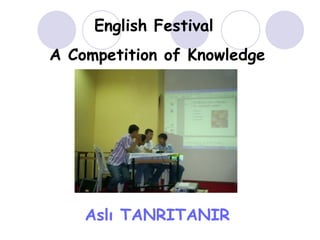 English Festival  A Competition of Knowledge Aslı TANRITANIR 