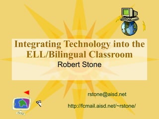 Integrating Technology into the ELL/Bilingual Classroom Robert Stone [email_address] http://fcmail.aisd.net/~rstone/ 