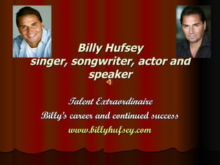 Billy Hufsey singer, songwriter, actor and speaker Talent Extraordinaire Billy’s career and continued success www.billyhufsey.com 
